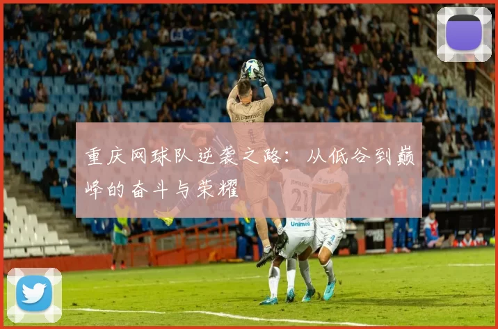 重庆网球队逆袭之路：从低谷到巅峰的奋斗与荣耀