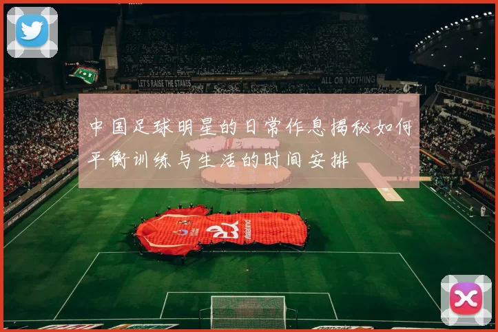 中国足球明星的日常作息揭秘如何平衡训练与生活的时间安排