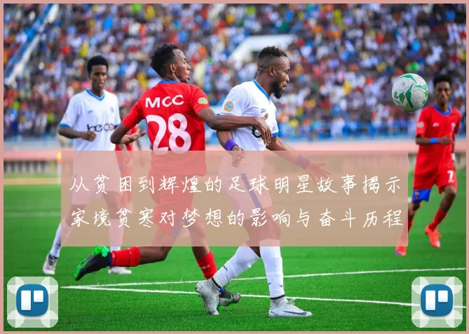 从贫困到辉煌的足球明星故事揭示家境贫寒对梦想的影响与奋斗历程