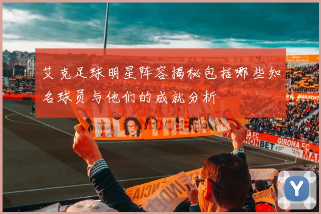 艾克足球明星阵容揭秘包括哪些知名球员与他们的成就分析