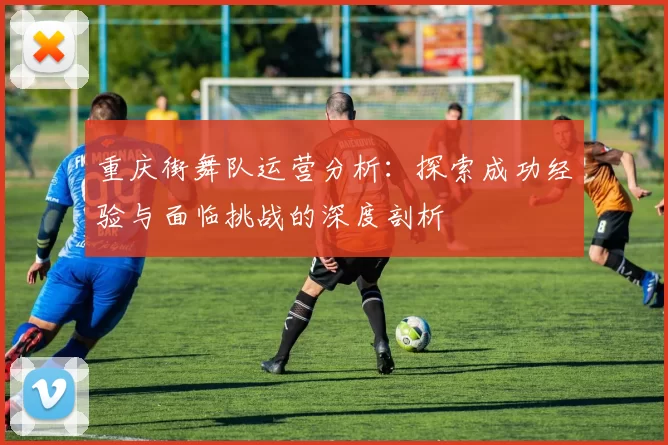 重庆街舞队运营分析：探索成功经验与面临挑战的深度剖析