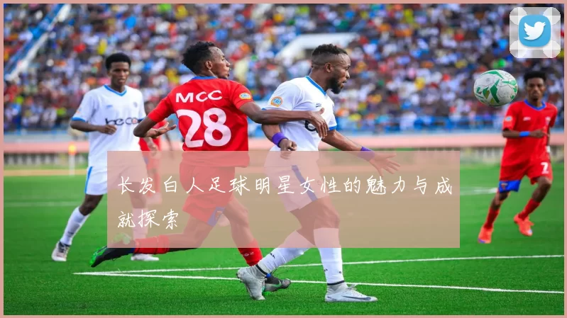 长发白人足球明星女性的魅力与成就探索