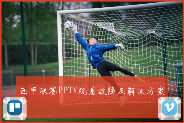 西甲联赛PPTV观看故障及解决方案