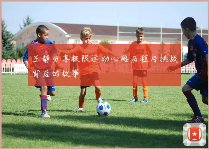 王静分享极限运动心路历程与挑战背后的故事