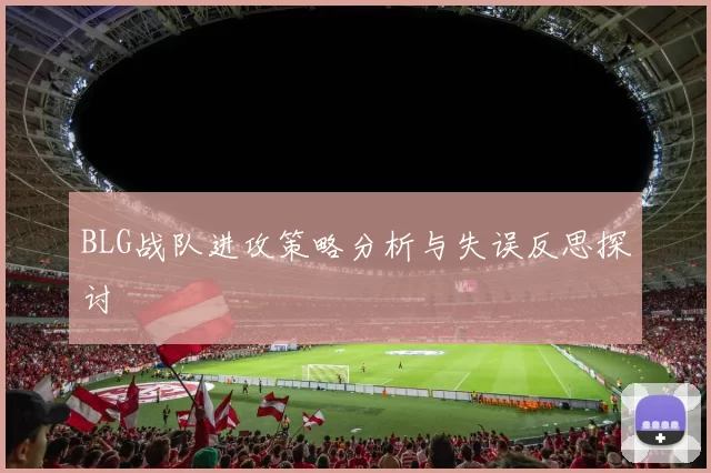 BLG战队进攻策略分析与失误反思探讨