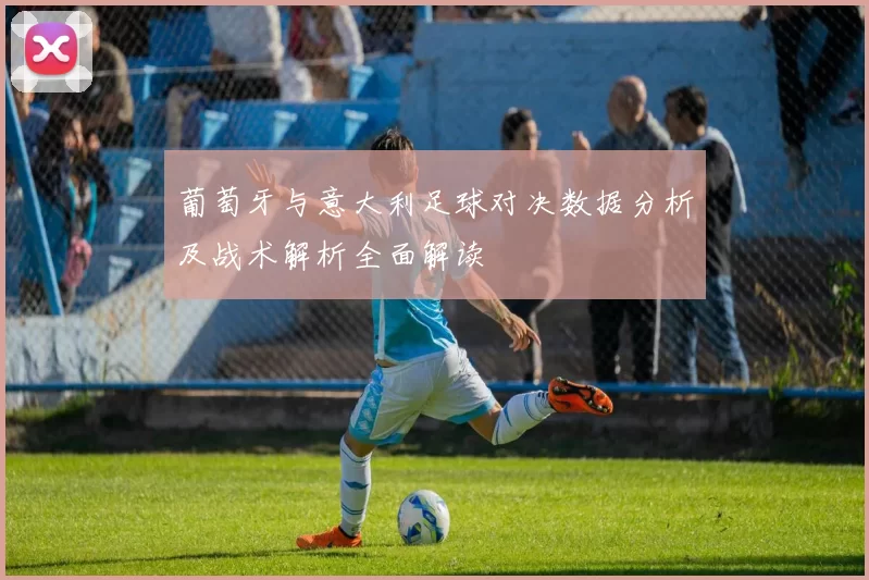 葡萄牙与意大利足球对决数据分析及战术解析全面解读