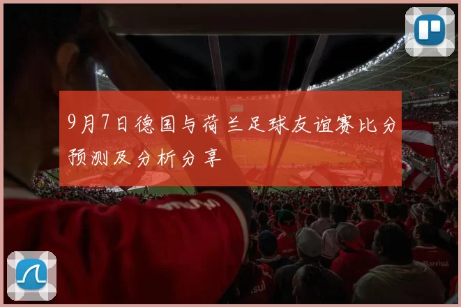 9月7日德国与荷兰足球友谊赛比分预测及分析分享