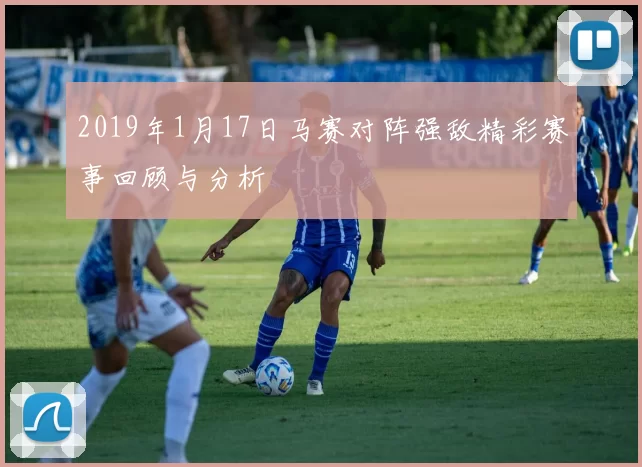 2019年1月17日马赛对阵强敌精彩赛事回顾与分析
