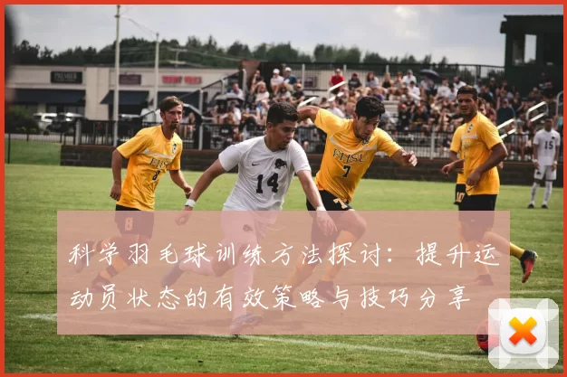 科学羽毛球训练方法探讨：提升运动员状态的有效策略与技巧分享