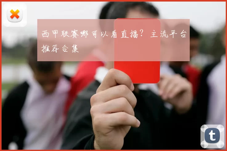 西甲联赛哪可以看直播？主流平台推荐合集