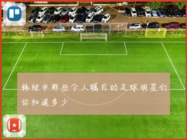 韩综中那些令人瞩目的足球明星们你知道多少