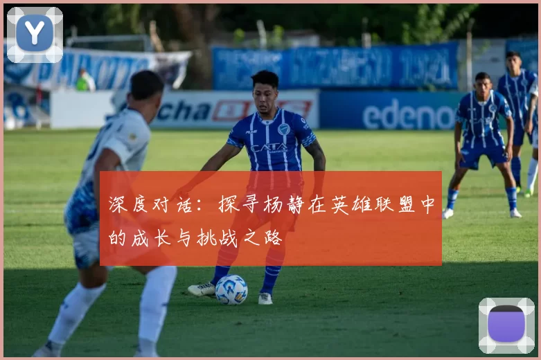 深度对话：探寻杨静在英雄联盟中的成长与挑战之路