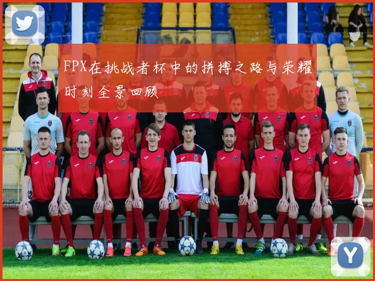 FPX在挑战者杯中的拼搏之路与荣耀时刻全景回顾