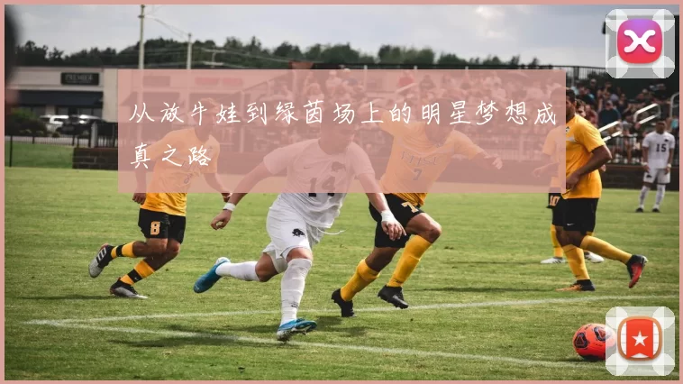 从放牛娃到绿茵场上的明星梦想成真之路