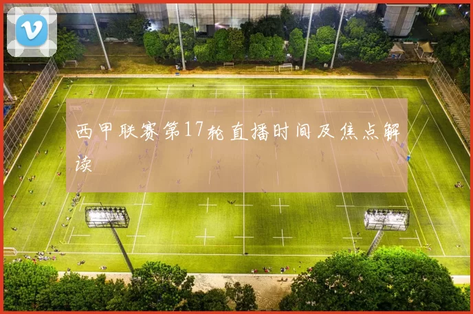 西甲联赛第17轮直播时间及焦点解读