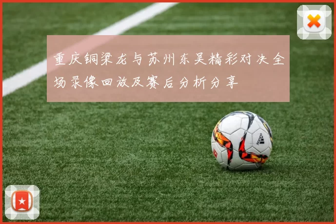 重庆铜梁龙与苏州东吴精彩对决全场录像回放及赛后分析分享