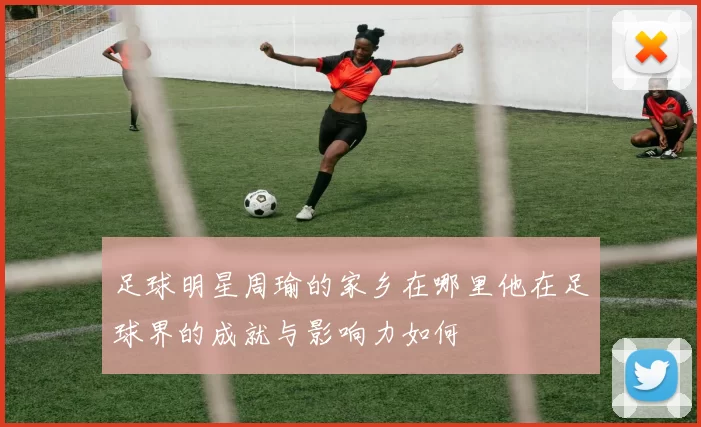 足球明星周瑜的家乡在哪里他在足球界的成就与影响力如何