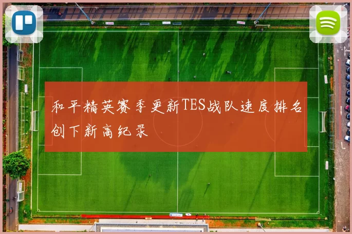 和平精英赛季更新TES战队速度排名创下新高纪录