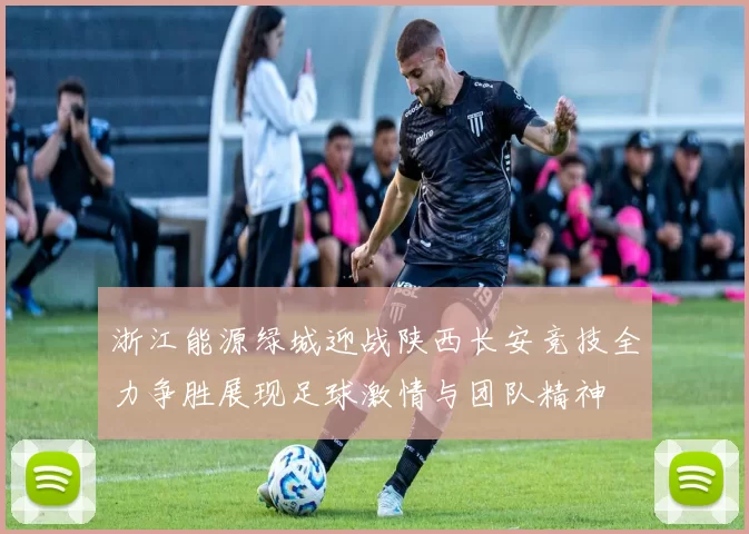 浙江能源绿城迎战陕西长安竞技全力争胜展现足球激情与团队精神