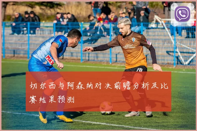切尔西与阿森纳对决前瞻分析及比赛结果预测