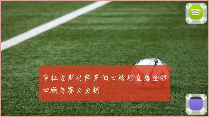 华拉古斯对阵罗伯士精彩直播全程回顾与赛后分析