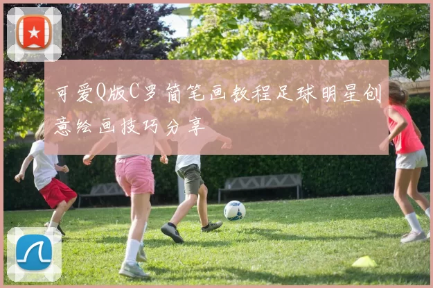 可爱Q版C罗简笔画教程足球明星创意绘画技巧分享