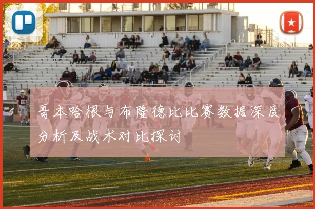 哥本哈根与布隆德比比赛数据深度分析及战术对比探讨