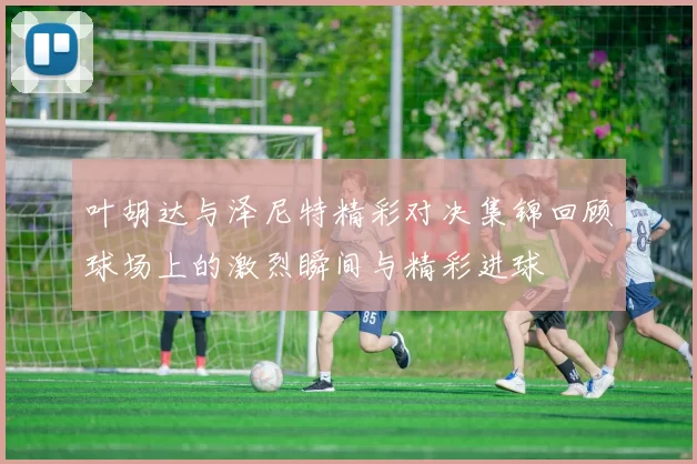 叶胡达与泽尼特精彩对决集锦回顾球场上的激烈瞬间与精彩进球